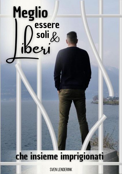 Meglio essere soli & Liberi che insieme imprigionati (eBook, ePUB) Meglio essere soli & Liberi che insieme imprigionati (eBook, ePUB)