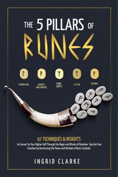 Cover The 5 Pillars of Runes: 97 Techniques & Insights to Connect to Your Higher Self Through the Magic and Rituals of Runelore. Tap Into Your Intuition by Harnessing the Power and Wisdom of Runic Symbols (eBook, ePUB)