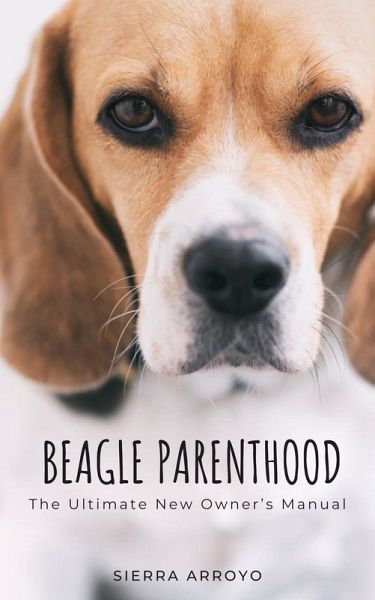 Beagle Parenthood: The Ultimate New Owner's Manual (eBook, ePUB) Beagle Parenthood: The Ultimate New Owner's Manual (eBook, ePUB)