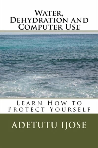 Water, Dehydration and Computer Use (The Computer User Health Solutions, #12) (eBook, ePUB) Water, Dehydration and Computer Use (The Computer User Health Solutions, #12) (eBook, ePUB)