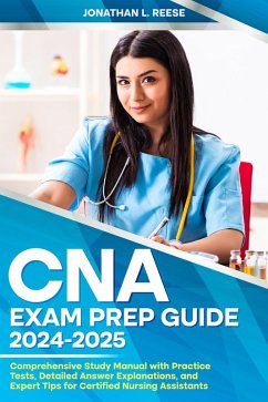 CNA Exam Prep Guide 2024-2025 Comprehensive Study Manual with Practice Tests, Detailed Answer Explanations, and Expert Tips for Certified Nursing Assistants (eBook, ePUB) - Reese, Jonathan L