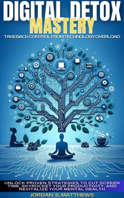 Cover Digital Detox Mastery :Take Back Control From Technology Overload - Unlock Proven Strategies to Cut Screen Time, Skyrocket Your Productivity, and Revitalize Your Mental Health (eBook, ePUB)