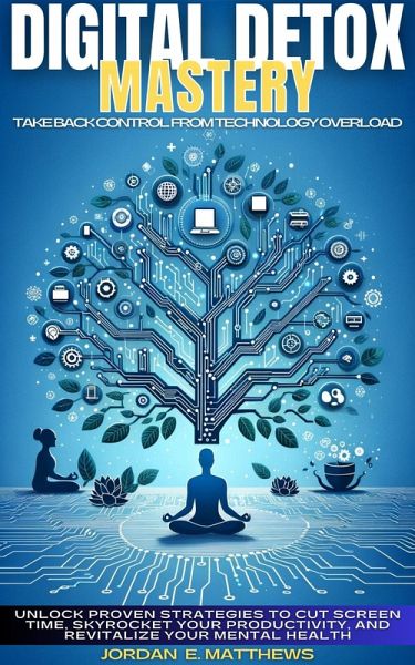 Digital Detox Mastery :Take Back Control From Technology Overload - Unlock Proven Strategies to Cut Screen Time, Skyrocket Your Productivity, and Revitalize Your Mental Health (eBook, ePUB) Digital Detox Mastery :Take Back Control From Technology Overload - Unlock Proven Strategies to Cut Screen Time, Skyrocket Your Productivity, and Revitalize Your Mental Health (eBook, ePUB)