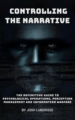 Controlling the Narrative: The Definitive Guide to Psychological Operations, Perception Management and Information Warfare (eBook, ePUB) - Luberisse, Josh