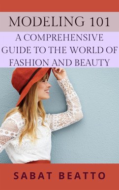 Modeling 101: A Comprehensive Guide to the World of Fashion and Beauty (eBook, ePUB) - Beatto, Sabat