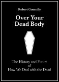 Over Your Dead Body: The History And Future Of How We Deal With The Dead (eBook, ePUB)