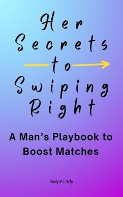 Her Secrets to Swiping Right: A Man's Playbook to Boost Matches (eBook, ePUB) - Lady, Swipe Her Secrets to Swiping Right: A Man's Playbook to Boost Matches (eBook, ePUB) - Lady, Swipe