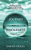 Journey to Wholeness: Healing the Past, Embracing Change, and Learning to Let Go (eBook, ePUB) Journey to Wholeness: Healing the Past, Embracing Change, and Learning to Let Go (eBook, ePUB)