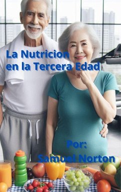 La Nutricion en la Tercera Edad (NUTRICION, DEPORTE, DEPORTISTA, ALIMENTOS, EJERCICIOS, ATLETA., #1) (eBook, ePUB) - Norton, Samuel La Nutricion en la Tercera Edad (NUTRICION, DEPORTE, DEPORTISTA, ALIMENTOS, EJERCICIOS, ATLETA., #1) (eBook, ePUB) - Norton, Samuel