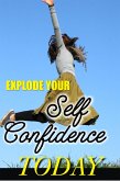 Explode Your Self Confidence Today! (eBook, ePUB) Explode Your Self Confidence Today! (eBook, ePUB)