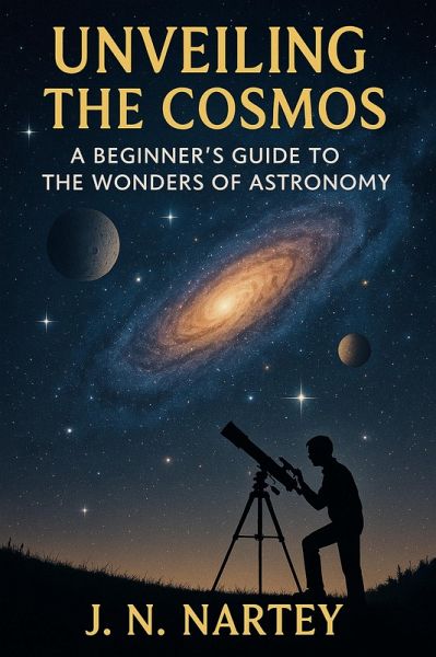 Unveiling the Cosmos: A Beginner's Guide to the Wonders of Astronomy (eBook, ePUB) Unveiling the Cosmos: A Beginner's Guide to the Wonders of Astronomy (eBook, ePUB)