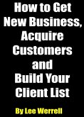 How to Get New Business, Acquire Customers and Build Your Client List (eBook, ePUB) How to Get New Business, Acquire Customers and Build Your Client List (eBook, ePUB)