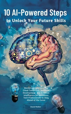 10 AI-Powered Steps to Unlock Your Future Skills: Mastering Cybersecurity, Cloud Computing, Software Development and Artificial Intelligence for Ambitious Tech Professionals to Stay Ahead of the Curve (eBook, ePUB) - Walker, David