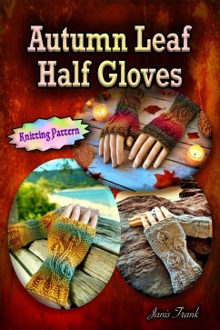 Autumn Leaf Half Gloves or How to Knit Fingerless Mitts (eBook, ePUB) - Frank, Janis