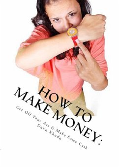 How to Make Money: Get Off Your Ass & Make Some Cash (eBook, ePUB) - Xhudo, Dawn