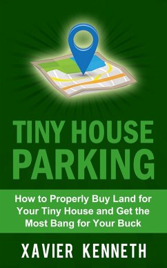 Tiny House Parking: How to Properly Buy Land for Your Tiny House and Get the Most Bang for Your Buck (eBook, ePUB) - Kenneth, Xavier