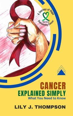 Cover Cancer Explained Simply-What You Need to Know: A Comprehensive Overview of the Disease and Its Treatments (Overcoming Cancer: A Journey of Hope, #1) (eBook, ePUB)