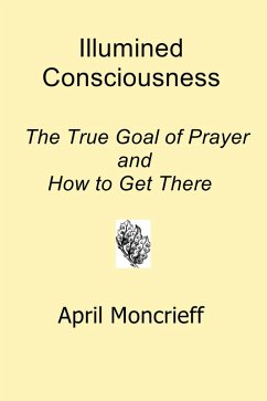 Illumined Consciousness: The True Goal of Prayer and How to Get There (eBook, ePUB) - Moncrieff, April