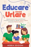Educare Senza Urlare - Utilizza la Disciplina Positiva per Rafforzare l'Autostima e l'Intesa con i Bambini, Gestire i Capricci e Instaurare il Rispetto Reciproco (eBook, ePUB)