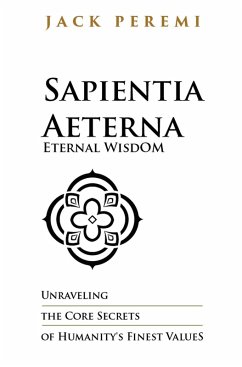 Sapientia Aeterna - Eternal Wisdom: Unraveling the Core Secrets of Humanity's Finest Values (RULES OF LIFE, #1) (eBook, ePUB) - Peremi, Jack