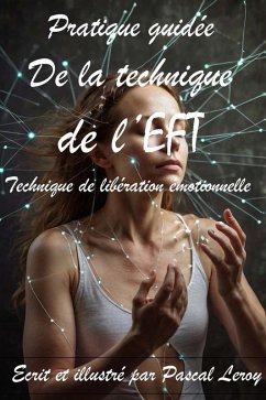 Pratique guidée de la technique de l'EFT (Techniques de libération émotionnelle) (eBook, ePUB) - Leroy, Pascal