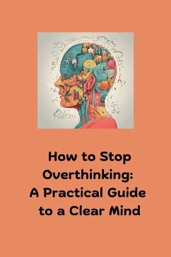 How to Stop Overthinking: A Practical Guide to a Clear Mind (eBook, ePUB) - Press, Your Sunny; Ros, S.