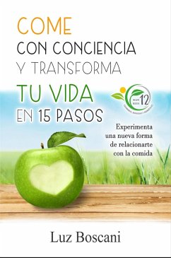 Come con conciencia y transforma tu vida en 15 pasos. Experimenta una nueva forma de relacionarte con la comida. (eBook, ePUB) - Boscani, Luz