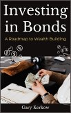Investing in Bonds: A Roadmap to Wealth Building (eBook, ePUB) Investing in Bonds: A Roadmap to Wealth Building (eBook, ePUB)