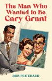 Man Who Wanted to Be Cary Grant (eBook, ePUB)