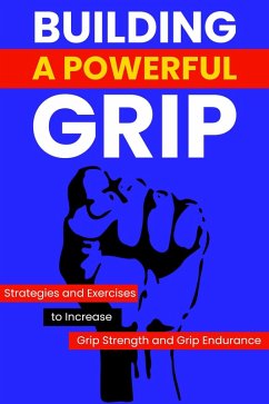 Building a Powerful Grip: Strategies and Exercises to Increase Grip Strength and Grip Endurance (eBook, ePUB) - Carter, Dorian