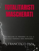 Totalitaristi Mascherati - 20 Nicchie di Pensiero in cui il piccolo tiranno che è in noi ama annidarsi (Politica, #1) (eBook, ePUB)