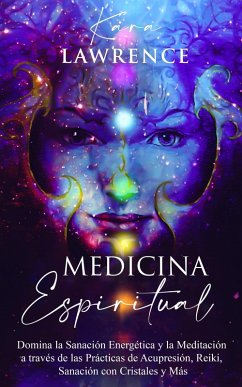 Medicina Espiritual Domina la Sanación Energética y la Meditación a través de las Prácticas de Acupresión, Reiki, Sanación con Cristales y Más (eBook, ePUB) - Lawrence, Kara