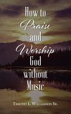 How to Praise and Worship God without Music (eBook, ePUB) How to Praise and Worship God without Music (eBook, ePUB)