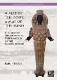 Map of the Body, a Map of the Mind: Visualising Geographical Knowledge in the Roman World (eBook, PDF) Map of the Body, a Map of the Mind: Visualising Geographical Knowledge in the Roman World (eBook, PDF)