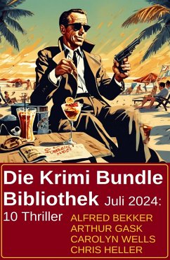 Die Krimi Bundle Bibliothek Juli 2024: 10 Thriller (eBook, ePUB) - Bekker, Alfred; Heller, Chris; Gask, Arthur; Wells, Carolyn