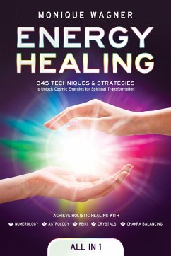 Energy Healing [All-in-1]: 345 Techniques & Strategies to Unlock Cosmic Energies for Spiritual Transformation. Achieve Holistic Healing with Numerology, Astrology, Reiki, Crystals, & Chakra Balancing (eBook, ePUB) - Wagner, Monique