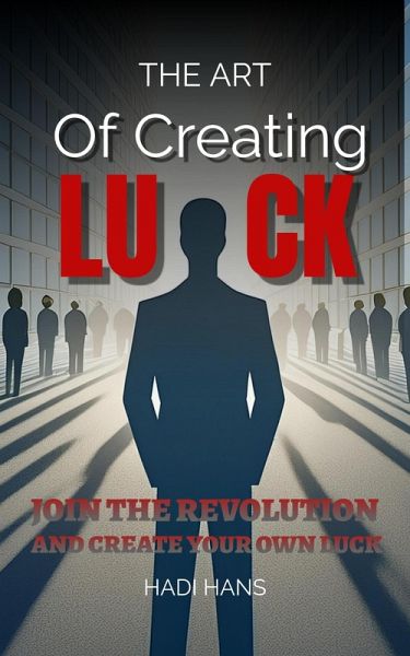 The Art of Creating Luck:Join The Revolùtion And Create Your Own Luck (eBook, ePUB) The Art of Creating Luck:Join The Revolùtion And Create Your Own Luck (eBook, ePUB)