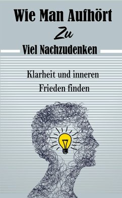 Wie Man Aufhört, Zu Viel Nachzudenken: Klarheit und inneren Frieden finden (eBook, ePUB) - Gourmand, Atelier