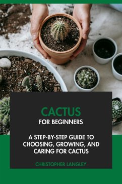 Cactus for Beginners: A Step-By-Step Guide to Choosing, Growing & Caring for Cactus (eBook, ePUB) - Langley, Christopher