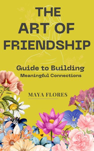 The Art of Friendship: A Guide to Building Meaningful Connections: How to construct it, how to safeguard it, and how to let it evolve into the effervescent wine of your life. (eBook, ePUB) The Art of Friendship: A Guide to Building Meaningful Connections: How to construct it, how to safeguard it, and how to let it evolve into the effervescent wine of your life. (eBook, ePUB)