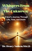 Whispers From The Unknown: A Soul's Journey Through Life, Time, and Death (eBook, ePUB) Whispers From The Unknown: A Soul's Journey Through Life, Time, and Death (eBook, ePUB)