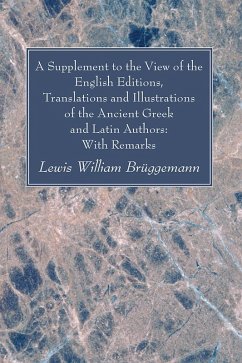 A Supplement to the View of the English Editions, Translations and Illustrations of the Ancient Greek and Latin Authors: With Remarks (eBook, PDF) A Supplement to the View of the English Editions, Translations and Illustrations of the Ancient Greek and Latin Authors: With Remarks (eBook, PDF)