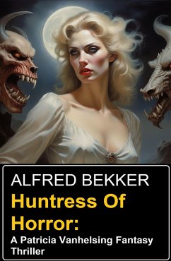 Huntress Of Horror: A Patricia Vanhelsing Fantasy Thriller (eBook, ePUB) - Bekker, Alfred