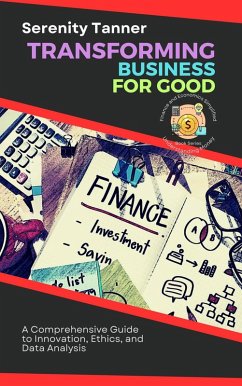 Transforming Business for Good: A Comprehensive Guide to Innovation, Ethics, and Data Analysis (Understanding Money: Finance and Economics Simplified, #2) (eBook, ePUB) - Tanner, Serenity