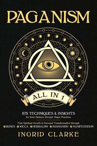 Paganism [All in 1]: 575 Techniques & Insights for Inner Balance through Magic Practices. Find Spiritual Growth & Personal Transformation through Runes, Wicca, Herbalism, Shamanism & Manifestation (eBook, ePUB)