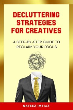 Cover Decluttering Strategies for Creatives: A Step-by-Step Guide to Reclaim Your Focus. (eBook, ePUB)