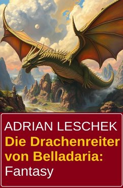 Die Drachenreiter von Belladaria: Fantasy (eBook, ePUB) - Leschek, Adrian