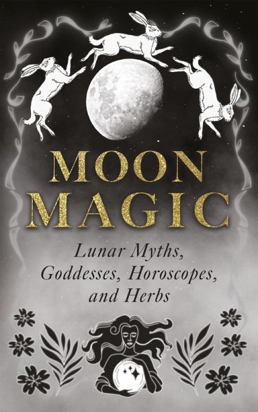 Moon Magic: Lunar Myths, Goddesses, Horoscopes, and Herbs (eBook, ePUB)