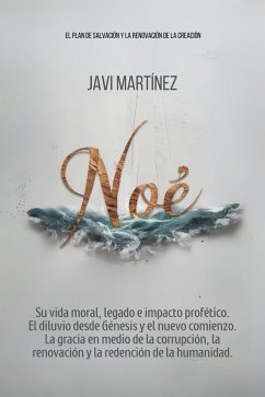 Noé: Su vida moral, legado e impacto profético. El diluvio desde Génesis y el nuevo comienzo. La gracia en medio de la corrupción, la renovación y la redención de la humanidad (eBook, ePUB) - Martínez, Javi