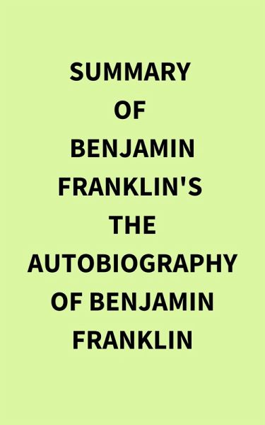 Summary of Benjamin Franklin's The Autobiography of Benjamin Franklin (eBook, ePUB) Summary of Benjamin Franklin's The Autobiography of Benjamin Franklin (eBook, ePUB)